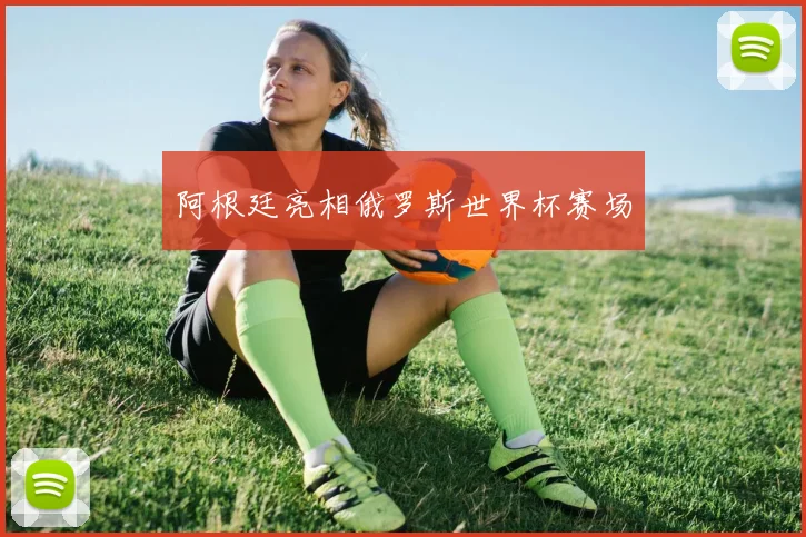 阿根廷亮相俄罗斯世界杯赛场