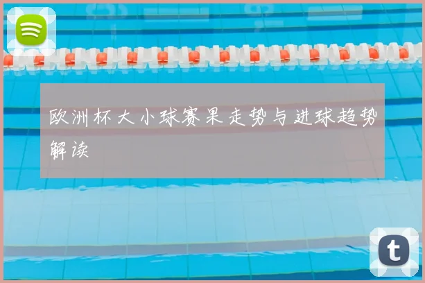 欧洲杯大小球赛果走势与进球趋势解读