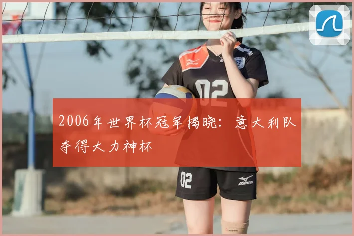 2006年世界杯冠军揭晓:意大利队夺得大力神杯