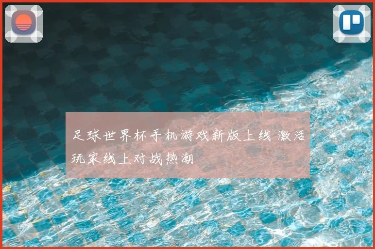 足球世界杯手机游戏新版上线 激活玩家线上对战热潮