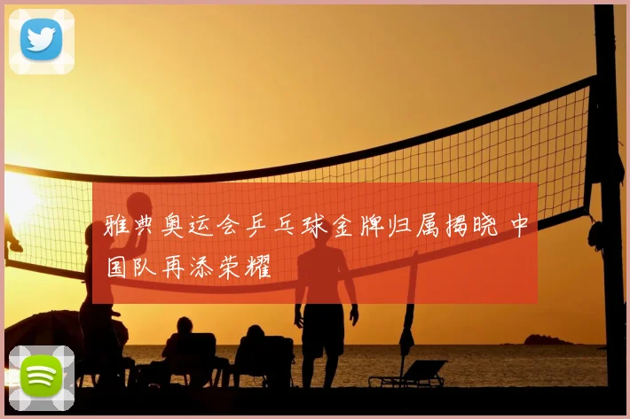 雅典奥运会乒乓球金牌归属揭晓 中国队再添荣耀
