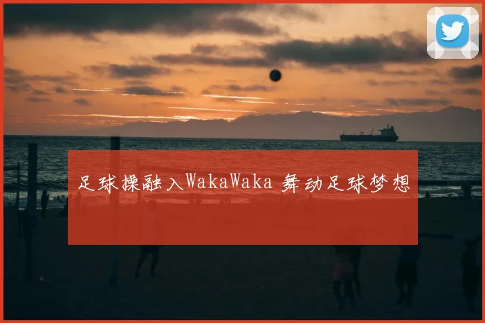 足球操融入WakaWaka 舞动足球梦想