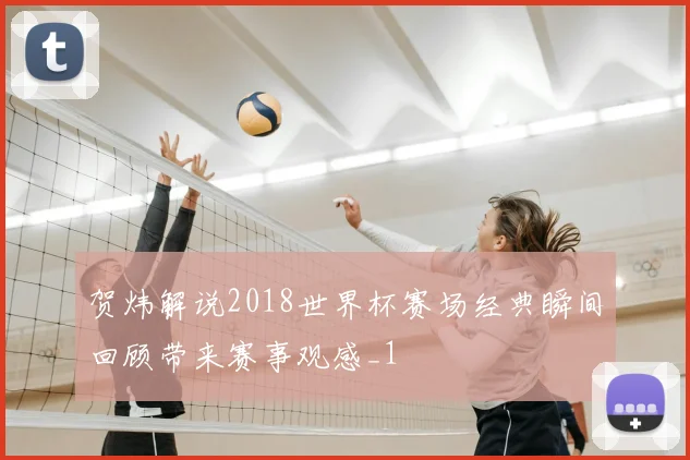 贺炜解说2018世界杯赛场经典瞬间回顾带来赛事观感_1