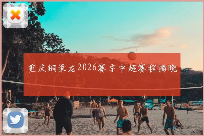 重庆铜梁龙2026赛季中超赛程揭晓