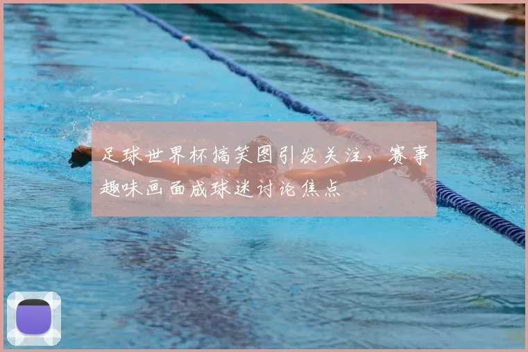 足球世界杯搞笑图引发关注,赛事趣味画面成球迷讨论焦点