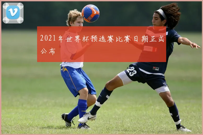 2021年世界杯预选赛比赛日期正式公布