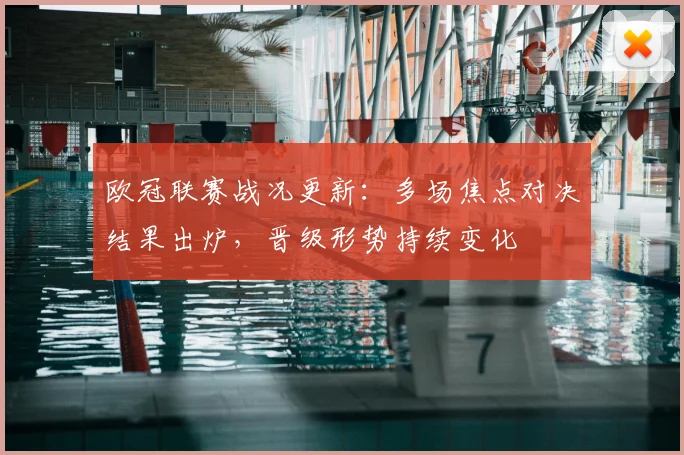 欧冠联赛战况更新：多场焦点对决结果出炉，晋级形势持续变化