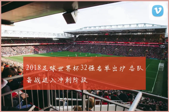 2018足球世界杯32强名单出炉 各队备战进入冲刺阶段