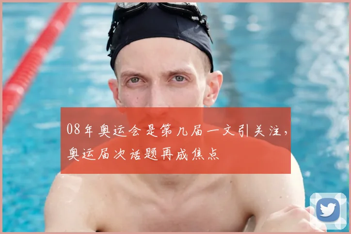 08年奥运会是第几届一文引关注,奥运届次话题再成焦点