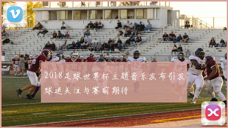 2018足球世界杯主题音乐发布引发球迷关注与赛前期待