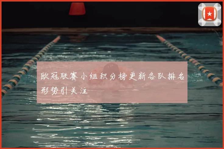 欧冠联赛小组积分榜更新各队排名形势引关注