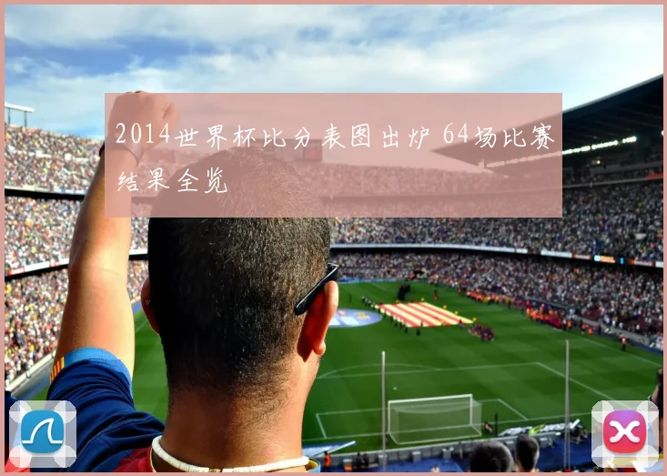 2014世界杯比分表图出炉 64场比赛结果全览