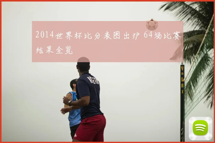 2014世界杯比分表图出炉 64场比赛结果全览