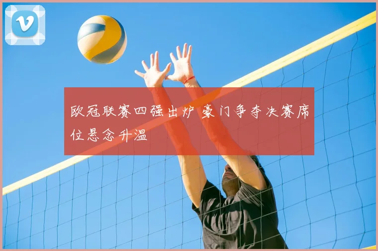 欧冠联赛四强出炉 豪门争夺决赛席位悬念升温