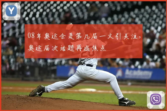 08年奥运会是第几届一文引关注,奥运届次话题再成焦点