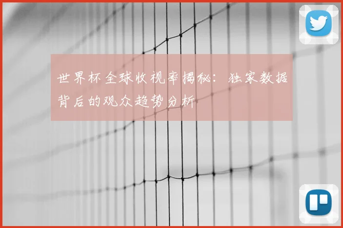 世界杯全球收视率揭秘：独家数据背后的观众趋势分析