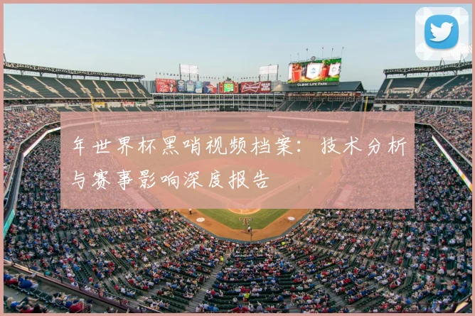 年世界杯黑哨视频档案：技术分析与赛事影响深度报告