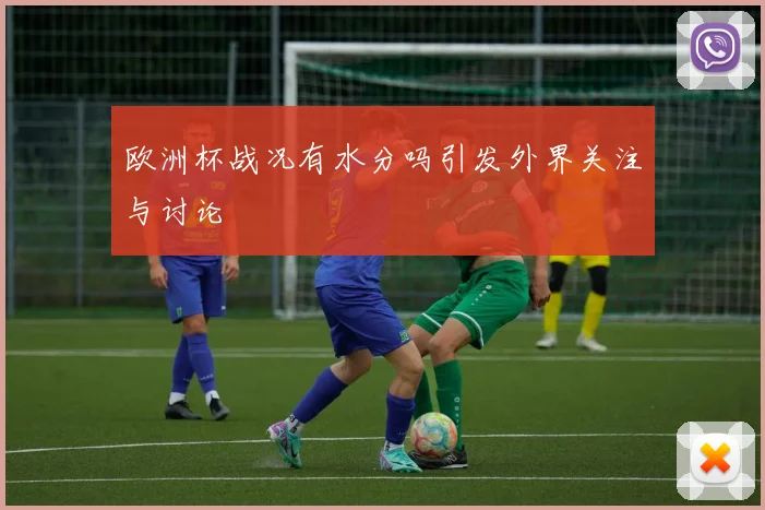 欧洲杯战况有水分吗引发外界关注与讨论