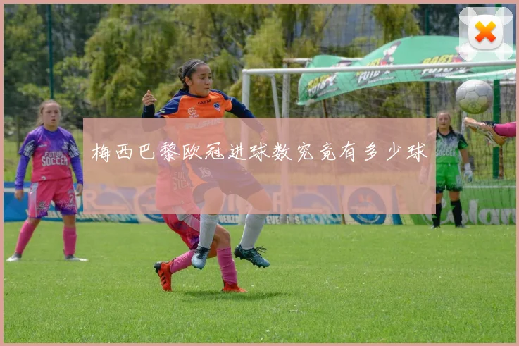 梅西巴黎欧冠进球数究竟有多少球
