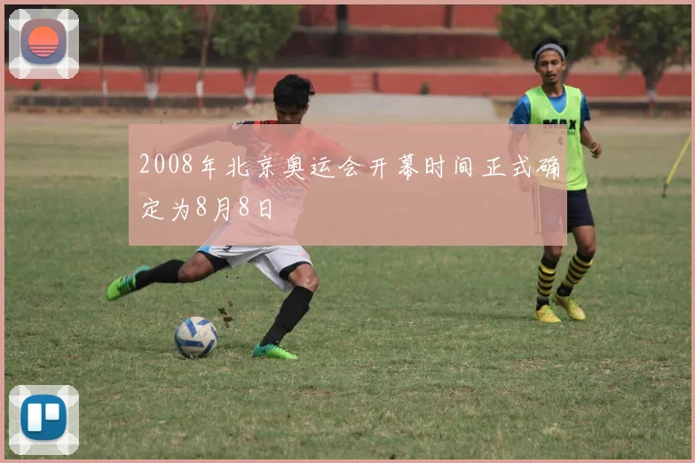 2008年北京奥运会开幕时间正式确定为8月8日