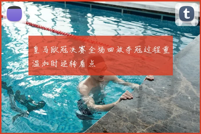 皇马欧冠决赛全场回放夺冠过程重温加时逆转看点