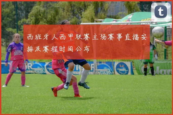 西班牙人西甲联赛主场赛事直播安排及赛程时间公布