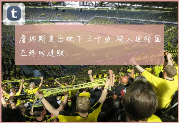 詹姆斯复出砍下三十分 湖人逆转国王终结连败