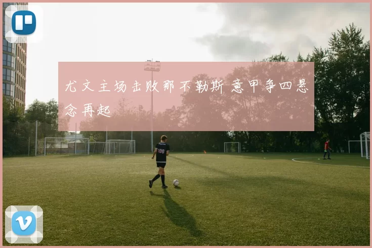 尤文主场击败那不勒斯 意甲争四悬念再起