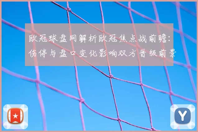 欧冠球盘网解析欧冠焦点战前瞻：伤停与盘口变化影响双方晋级前景