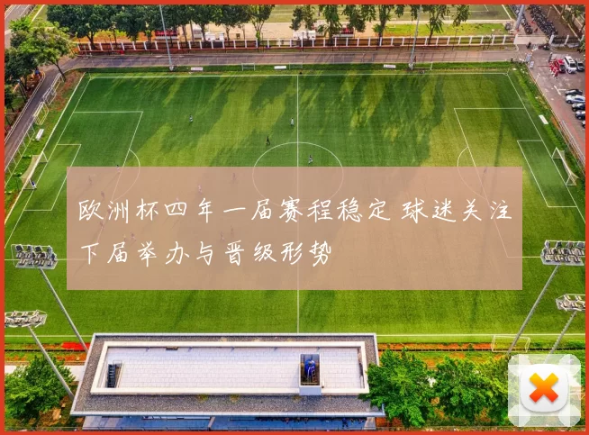 欧洲杯四年一届赛程稳定 球迷关注下届举办与晋级形势