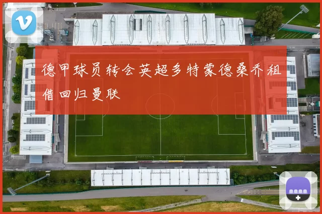 德甲球员转会英超多特蒙德桑乔租借回归曼联