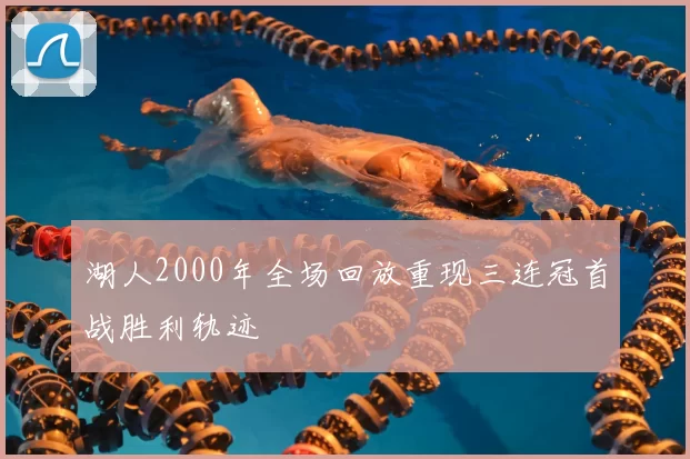 湖人2000年全场回放重现三连冠首战胜利轨迹