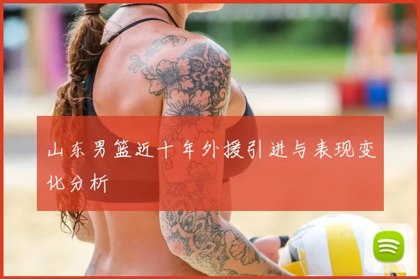 山东男篮近十年外援引进与表现变化分析