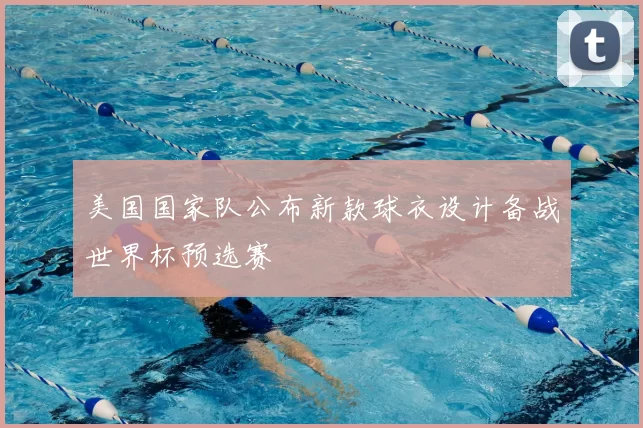 美国国家队公布新款球衣设计备战世界杯预选赛