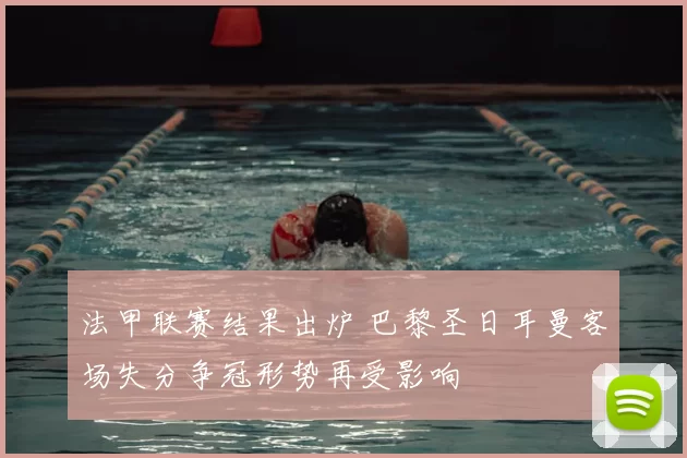 法甲联赛结果出炉 巴黎圣日耳曼客场失分争冠形势再受影响