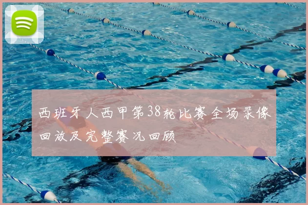 西班牙人西甲第38轮比赛全场录像回放及完整赛况回顾