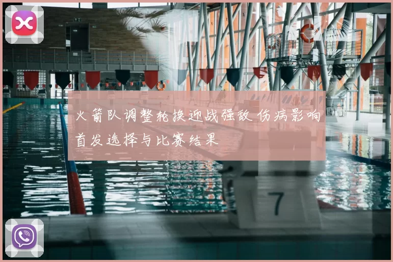 火箭队调整轮换迎战强敌 伤病影响首发选择与比赛结果