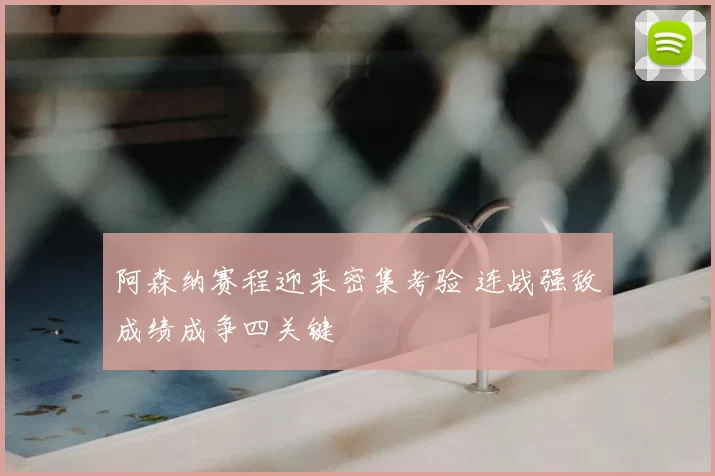 阿森纳赛程迎来密集考验 连战强敌成绩成争四关键