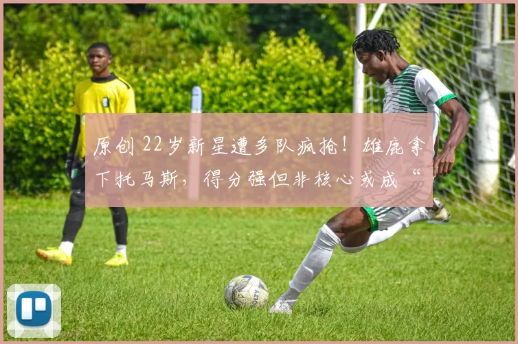 原创 22岁新星遭多队疯抢！雄鹿拿下托马斯，得分强但非核心或成“短租”