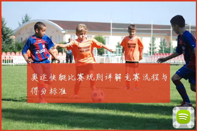 奥运快艇比赛规则详解竞赛流程与得分标准