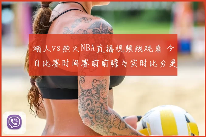 湖人vs热火NBA直播视频线观看 今日比赛时间赛前前瞻与实时比分更新