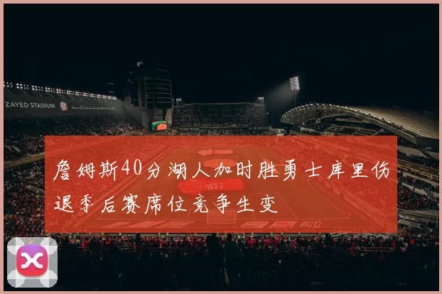 詹姆斯40分湖人加时胜勇士库里伤退季后赛席位竞争生变