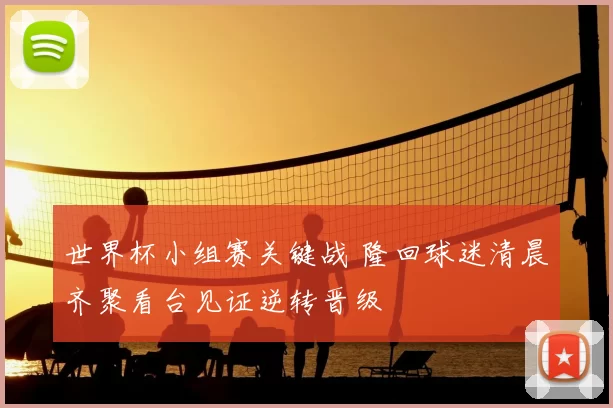 世界杯小组赛关键战 隆回球迷清晨齐聚看台见证逆转晋级