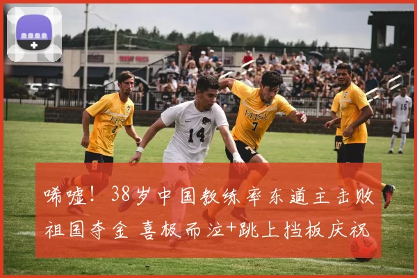 唏嘘！38岁中国教练率东道主击败祖国夺金 喜极而泣+跳上挡板庆祝