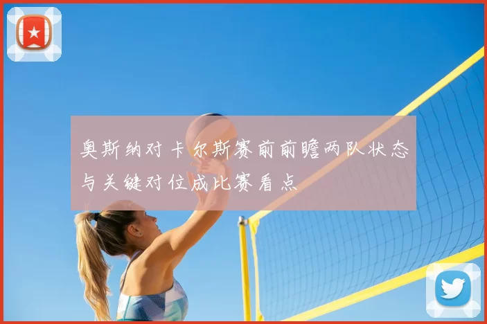 奥斯纳对卡尔斯赛前前瞻两队状态与关键对位成比赛看点
