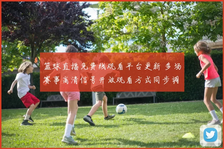 篮球直播免费线观看平台更新 多场赛事高清信号开放观看方式同步调整