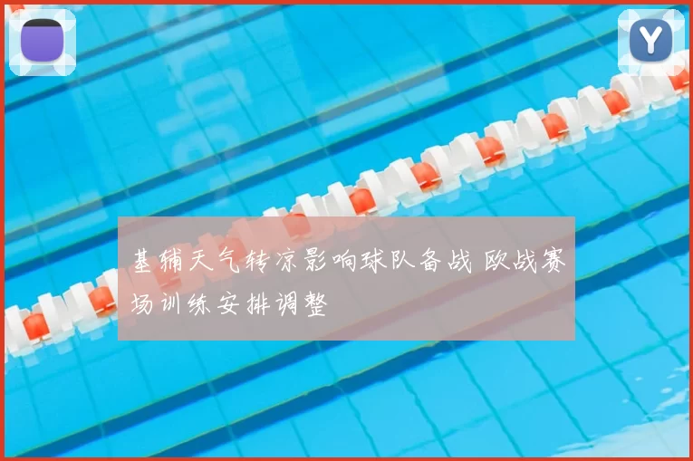 基辅天气转凉影响球队备战 欧战赛场训练安排调整