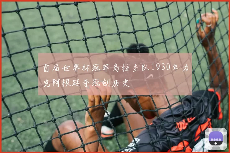 首届世界杯冠军乌拉圭队1930年力克阿根廷夺冠创历史