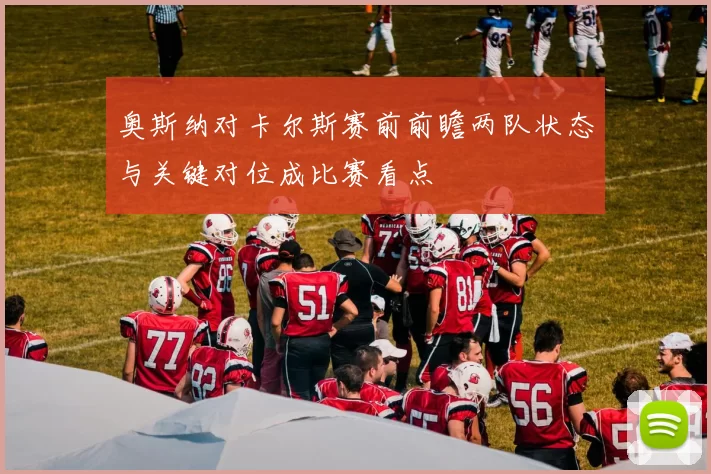 奥斯纳对卡尔斯赛前前瞻两队状态与关键对位成比赛看点
