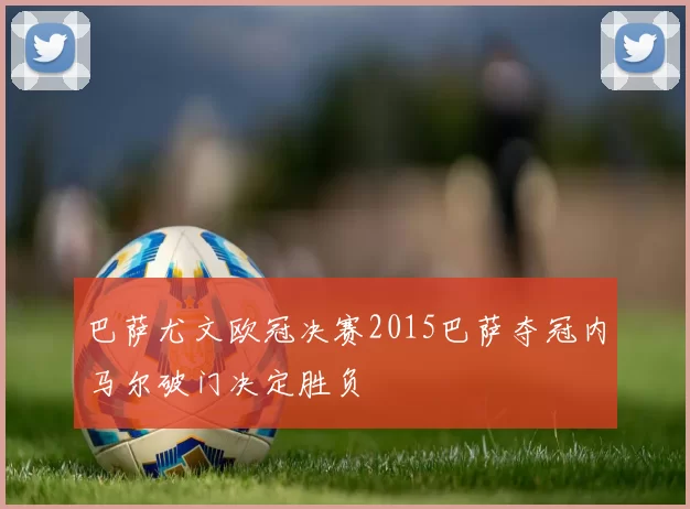 巴萨尤文欧冠决赛2015巴萨夺冠内马尔破门决定胜负